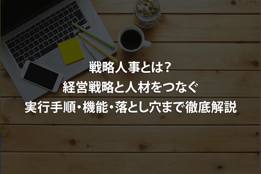 戦略人事とは？経営戦略と人材をつなぐ実行手順・機能・落とし穴まで徹底解説