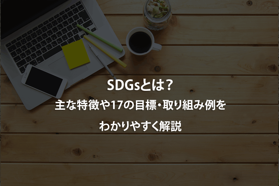 SDGsとは？主な特徴や17の目標・取り組み例をわかりやすく解説