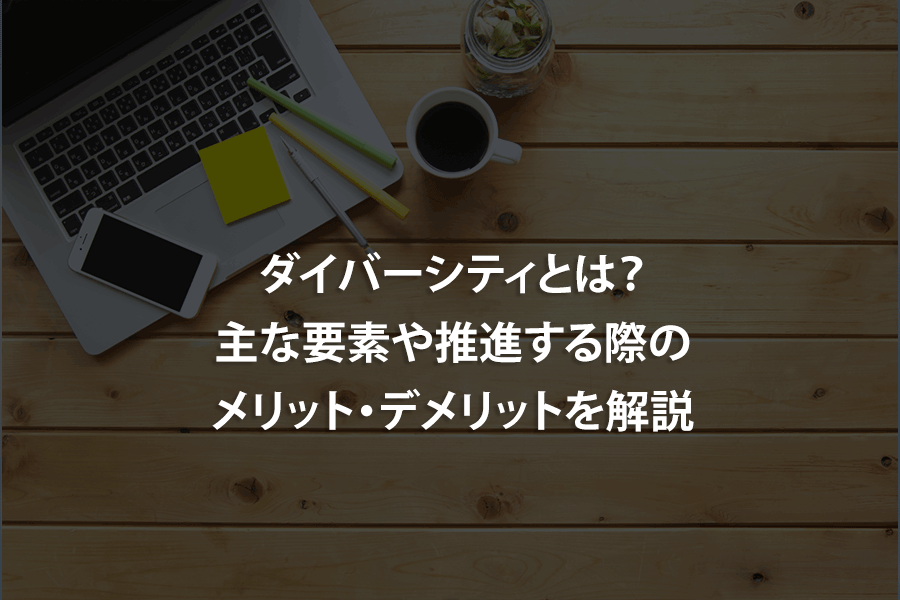 ダイバーシティとは？主な要素や推進する際のメリット・デメリットを解説