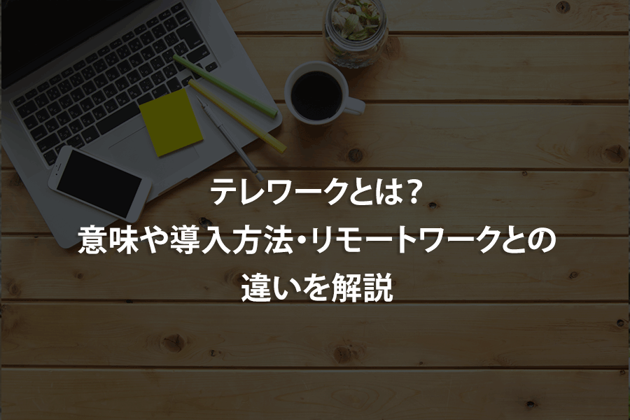 テレワークとは？意味や導入方法・リモートワークとの違いを解説