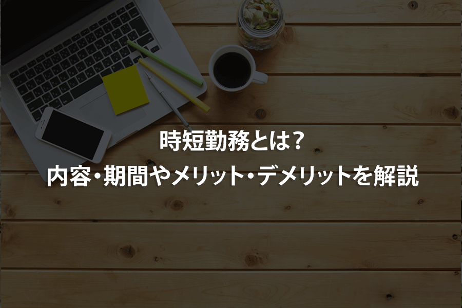 時短勤務とは？内容・期間やメリット・デメリットを解説