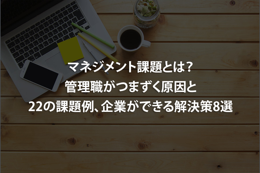 マネジメント課題とは？管理職がつまずく原因と22の課題例、企業ができる解決策8選