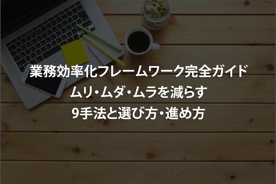業務効率化フレームワーク完全ガイド｜ムリ・ムダ・ムラを減らす9手法と選び方・進め方
