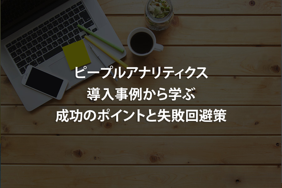ピープルアナリティクス導入事例から学ぶ成功のポイントと失敗回避策