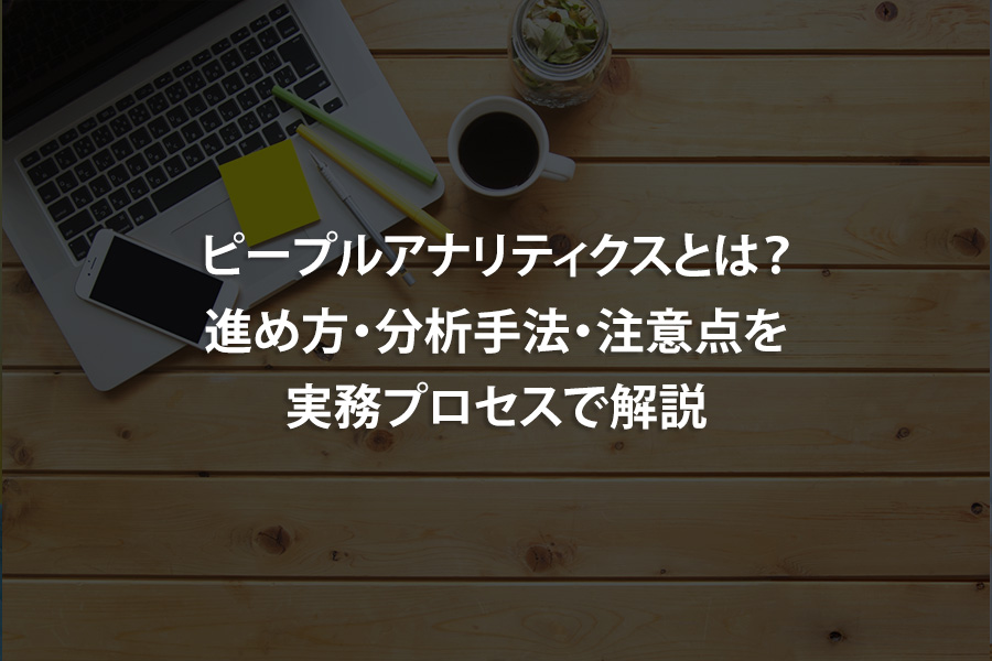 ピープルアナリティクスとは？進め方・分析手法・注意点を実務プロセスで解説