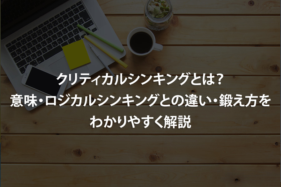 クリティカルシンキングとは？意味・ロジカルシンキングとの違い・鍛え方をわかりやすく解説
