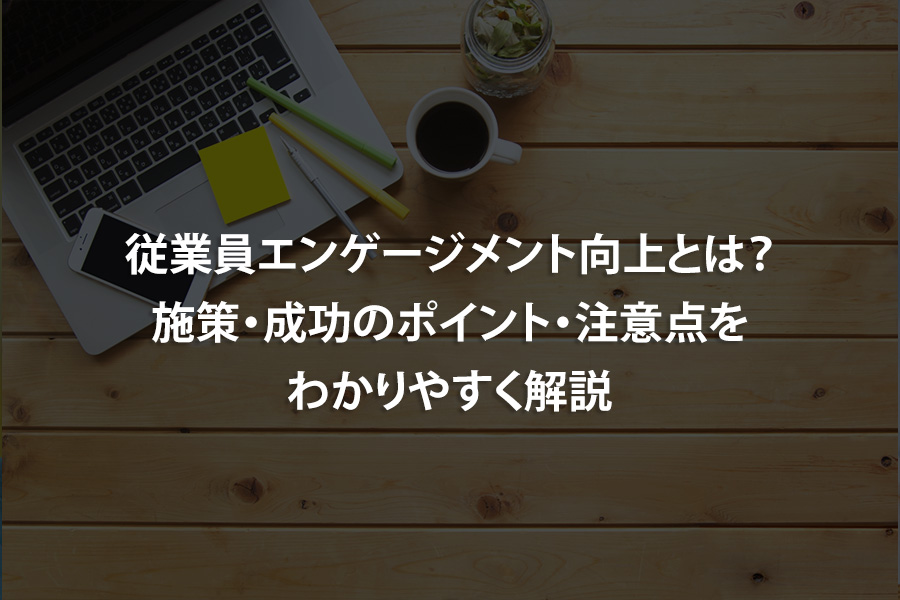 従業員エンゲージメント向上とは？施策・成功のポイント・注意点をわかりやすく解説