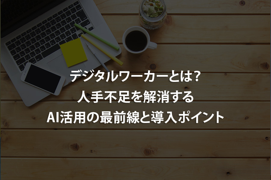 デジタルワーカーとは？人手不足を解消するAI活用の最前線と導入ポイント