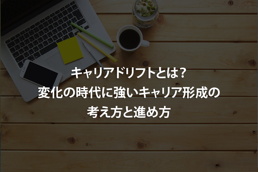 キャリアドリフトとは？変化の時代に強いキャリア形成の考え方と進め方