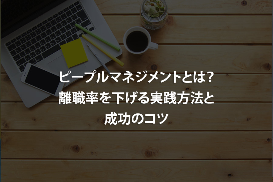 ピープルマネジメントとは？離職率を下げる実践方法と成功のコツ