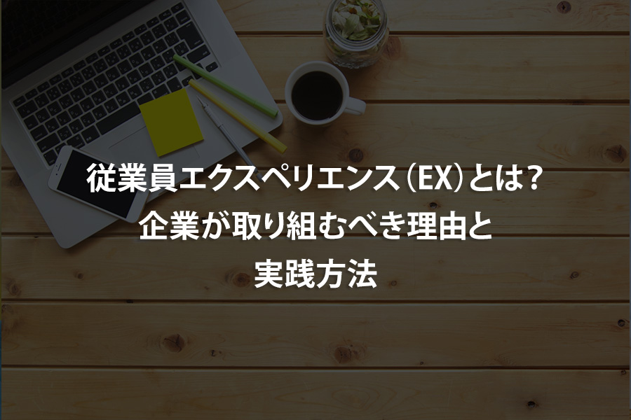 従業員エクスペリエンス（EX）とは？企業が取り組むべき理由と実践方法