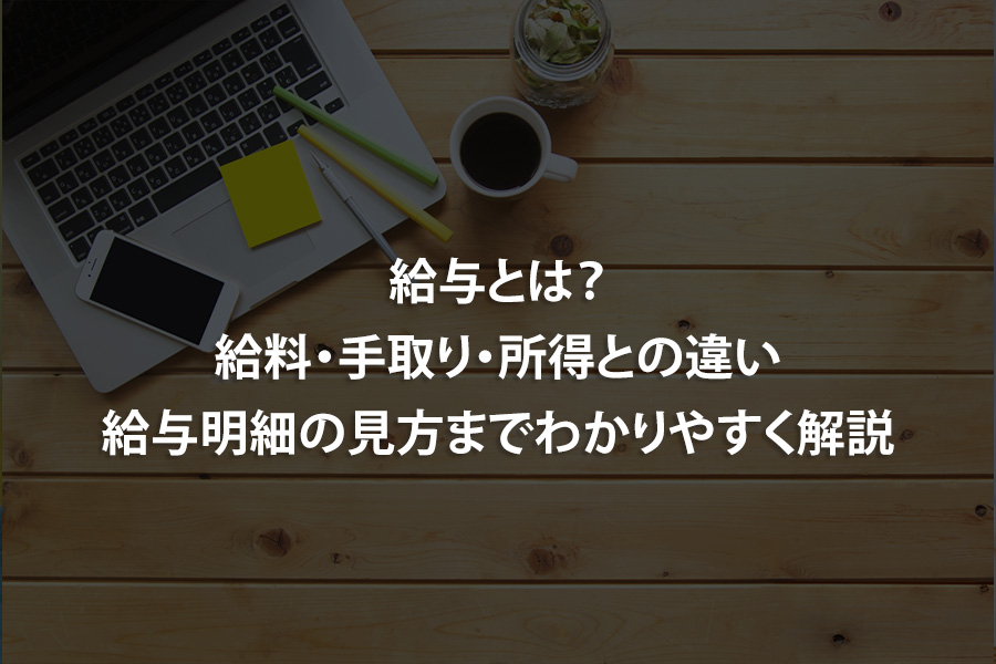 給与とは？給料・手取り・所得との違い、給与明細の見方までわかりやすく解説