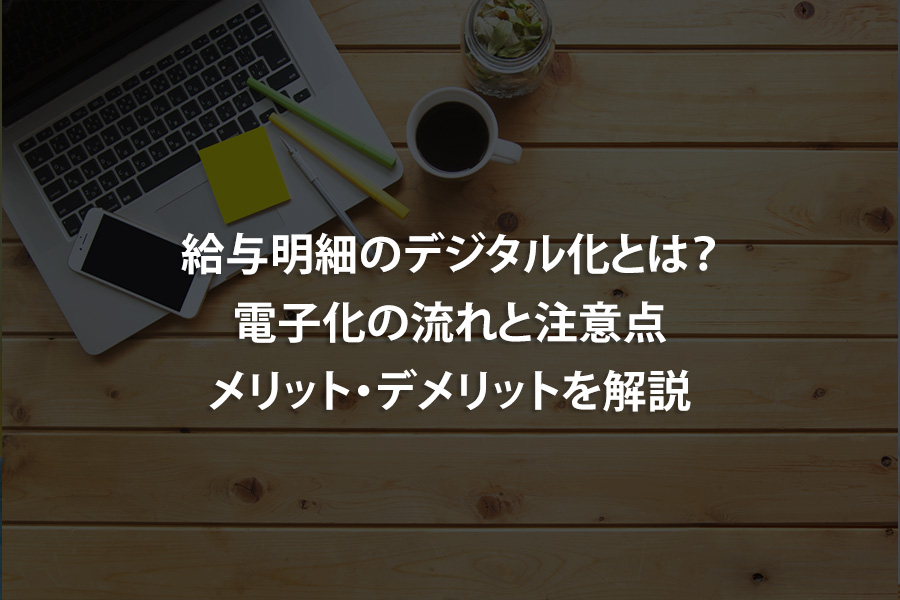 給与明細のデジタル化とは？電子化の流れと注意点、メリット・デメリットを解説