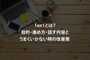 1on1とは？目的・進め方・話す内容とうまくいかない時の改善策