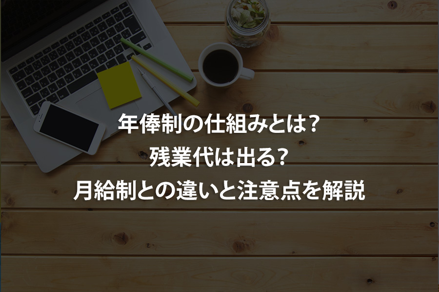 年俸制の仕組みとは？残業代は出る？月給制との違いと注意点を解説