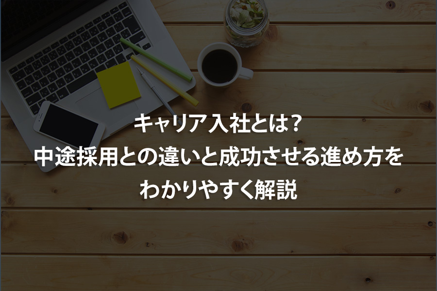 キャリア入社とは？中途採用との違いと成功させる進め方をわかりやすく解説