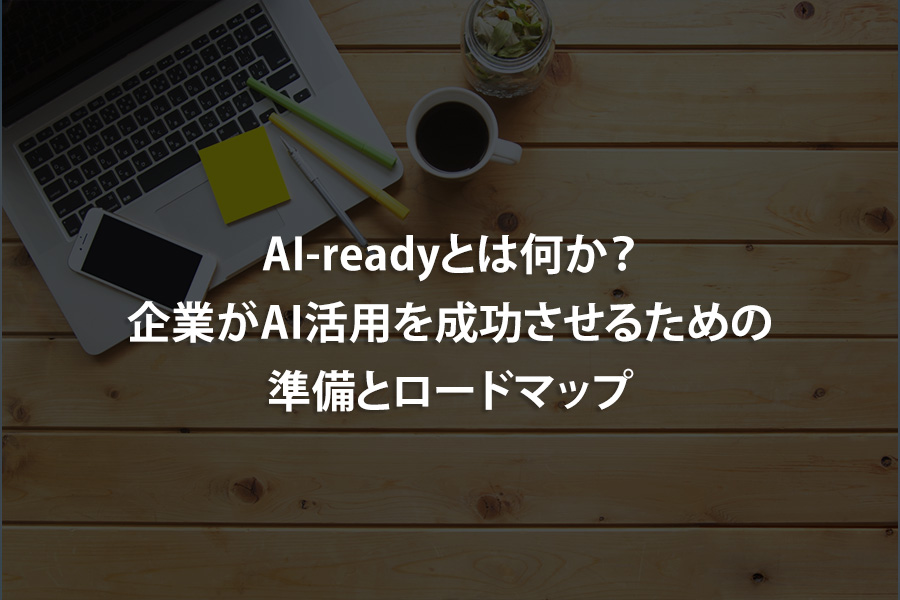 AI-readyとは何か？企業がAI活用を成功させるための準備とロードマップ