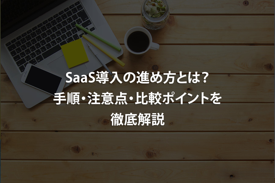 SaaS導入の進め方とは？手順・注意点・比較ポイントを徹底解説