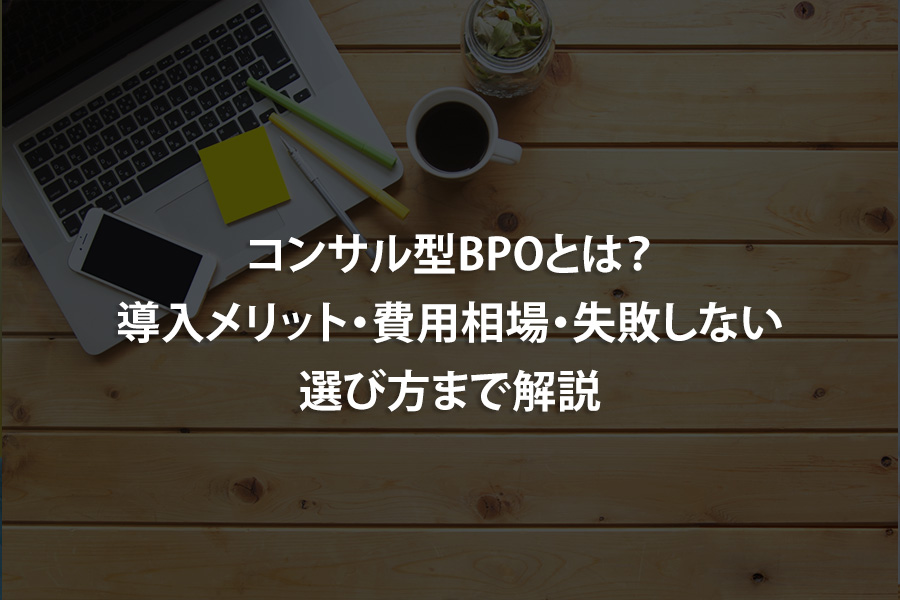 コンサル型BPOとは？導入メリット・費用相場・失敗しない選び方まで解説