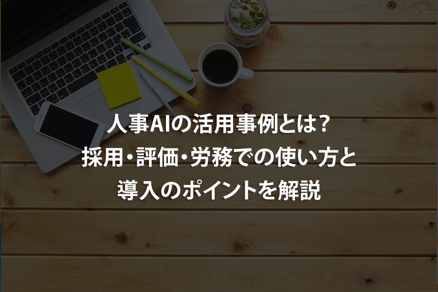人事AIの活用事例とは？採用・評価・労務での使い方と導入のポイントを解説