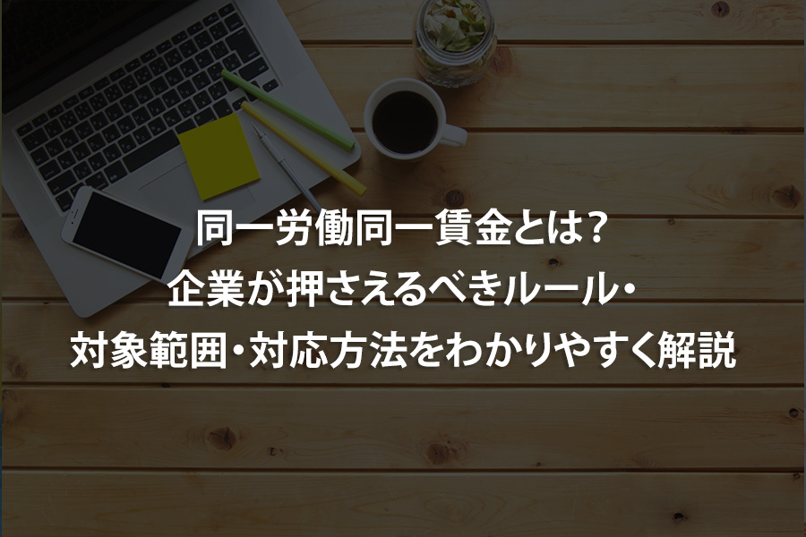 同一労働同一賃金とは？企業が押さえるべきルール・対象範囲・対応方法をわかりやすく解説