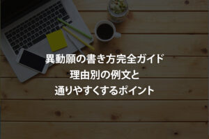 異動願の書き方完全ガイド｜理由別の例文と通りやすくするポイント