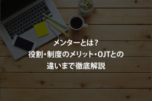 メンターとは？役割・制度のメリット・OJTとの違いまで徹底解説