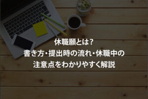 休職願とは？書き方・提出時の流れ・休職中の注意点をわかりやすく解説