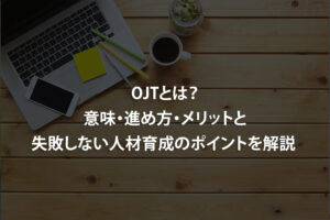 OJTとは？意味・進め方・メリットと失敗しない人材育成のポイントを解説