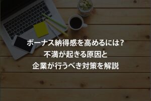 ボーナス納得感を高めるには？不満が起きる原因と企業が行うべき対策を解説