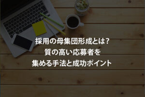 採用の母集団形成とは？質の高い応募者を集める手法と成功ポイント