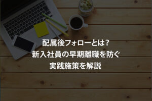 配属後フォローとは？新入社員の早期離職を防ぐ実践施策を解説