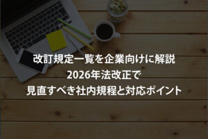 改訂規定一覧を企業向けに解説｜2026年法改正で見直すべき社内規程と対応ポイント