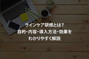 ラインケア研修とは？目的・内容・導入方法・効果をわかりやすく解説