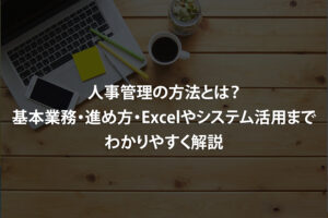 人事管理の方法とは？基本業務・進め方・Excelやシステム活用までわかりやすく解説