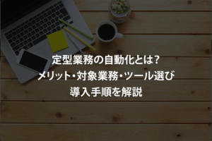 定型業務の自動化とは？メリット・対象業務・ツール選び・導入手順を解説
