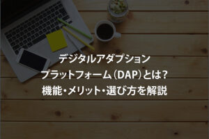 デジタルアダプションプラットフォーム（DAP）とは？機能・メリット・選び方を解説