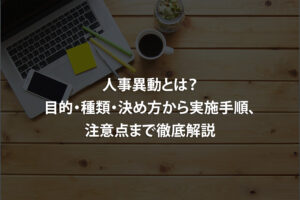 人事異動とは？目的・種類・決め方から実施手順、注意点まで徹底解説