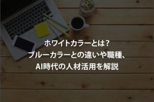 ホワイトカラーとは？ブルーカラーとの違いや職種、AI時代の人材活用を解説
