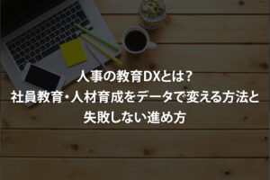 人事の教育DXとは？社員教育・人材育成をデータで変える方法と失敗しない進め方