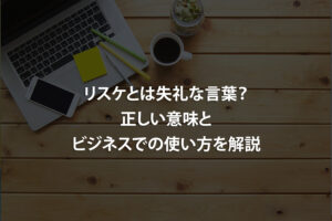 リスケとは失礼な言葉？正しい意味とビジネスでの使い方を解説