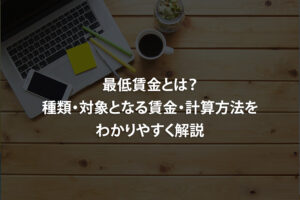 最低賃金とは？種類・対象となる賃金・計算方法をわかりやすく解説