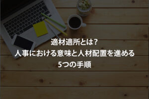 適材適所とは？人事における意味と人材配置を進める5つの手順