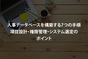 人事データベースを構築する7つの手順｜項目設計・権限管理・システム選定のポイント