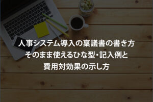 人事システム導入の稟議書の書き方｜そのまま使えるひな型・記入例と費用対効果の示し方