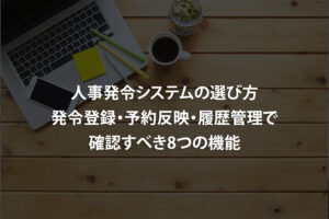 人事発令システムの選び方｜発令登録・予約反映・履歴管理で確認すべき8つの機能