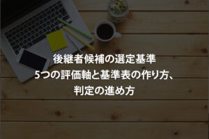 後継者候補の選定基準｜5つの評価軸と基準表の作り方、判定の進め方
