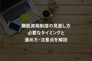 職能資格制度の見直し方｜必要なタイミングと進め方・注意点を解説